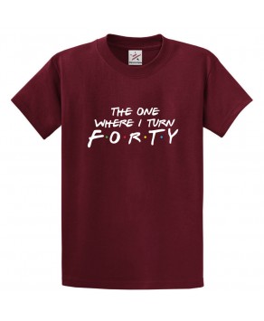 The One Where I Turn Forty Classic Unisex Kids and Adults T-Shirt For Sitcom Fans